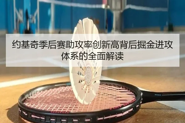 约基奇季后赛助攻率创新高背后掘金进攻体系的全面解读