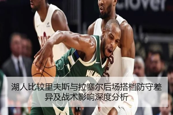 湖人比较里夫斯与拉塞尔后场搭档防守差异及战术影响深度分析